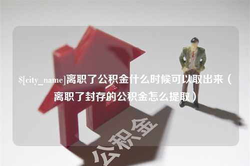 陇南离职了公积金什么时候可以取出来（离职了封存的公积金怎么提取）